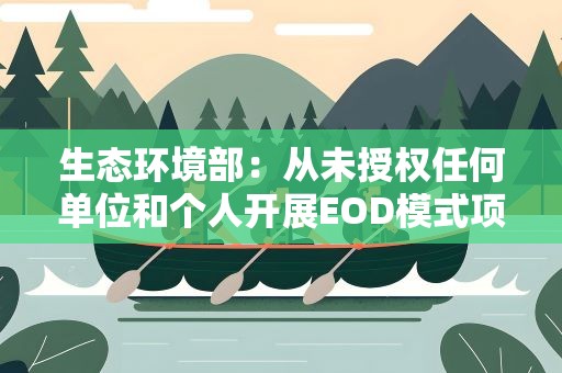 生态环境部：从未授权任何单位和个人开展EOD模式项目相关活动