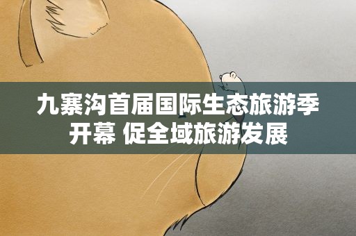 九寨沟首届国际生态旅游季开幕 促全域旅游发展