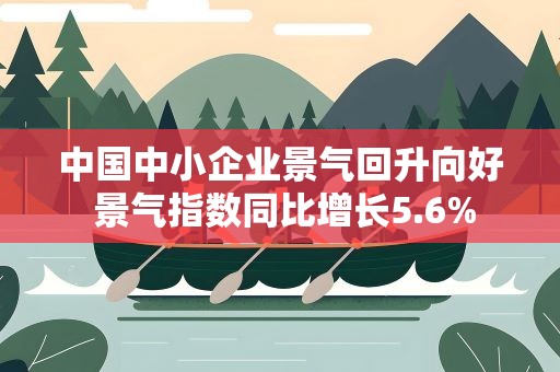 中国中小企业景气回升向好 景气指数同比增长5.6%
