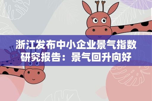 浙江发布中小企业景气指数研究报告：景气回升向好