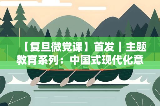 【复旦微党课】首发｜主题教育系列：中国式现代化意味着什么？
