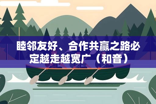 睦邻友好、合作共赢之路必定越走越宽广（和音）