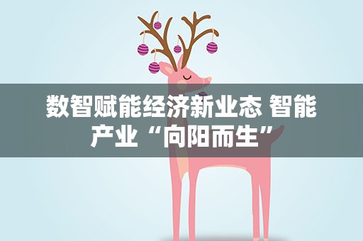 数智赋能经济新业态 智能产业“向阳而生”