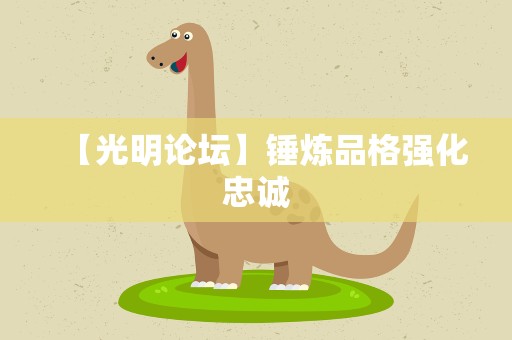 【光明论坛】锤炼品格强化忠诚