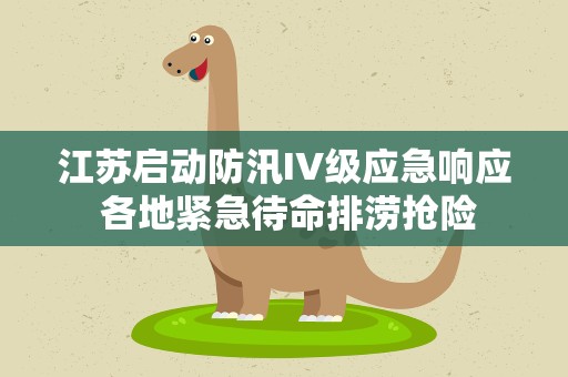 江苏启动防汛IV级应急响应 各地紧急待命排涝抢险