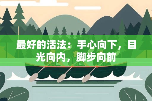 最好的活法：手心向下，目光向内，脚步向前
