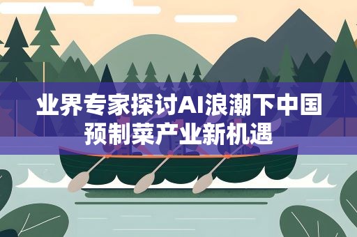 业界专家探讨AI浪潮下中国预制菜产业新机遇