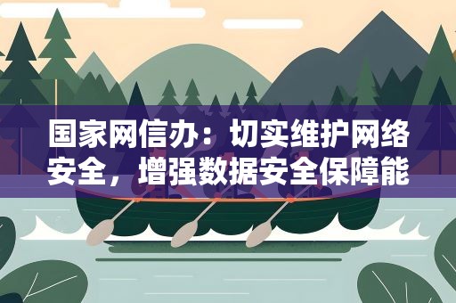 国家网信办：切实维护网络安全，增强数据安全保障能力