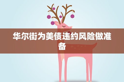 华尔街为美债违约风险做准备