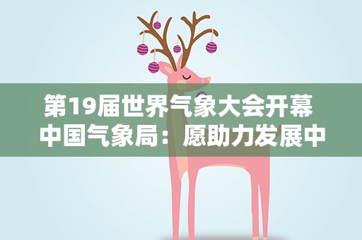 第19届世界气象大会开幕 中国气象局：愿助力发展中国家提升早期预警能力