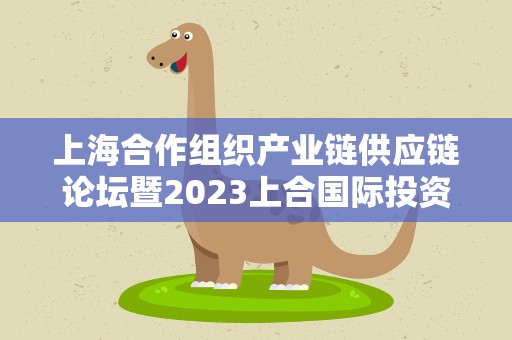 上海合作组织产业链供应链论坛暨2023上合国际投资贸易博览会开幕