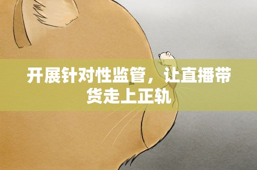 开展针对性监管，让直播带货走上正轨