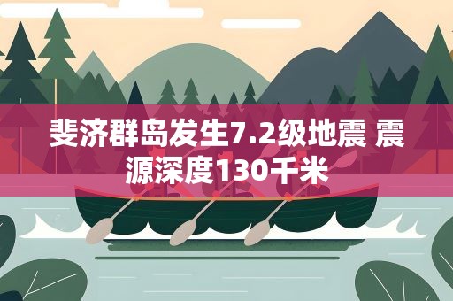 斐济群岛发生7.2级地震 震源深度130千米