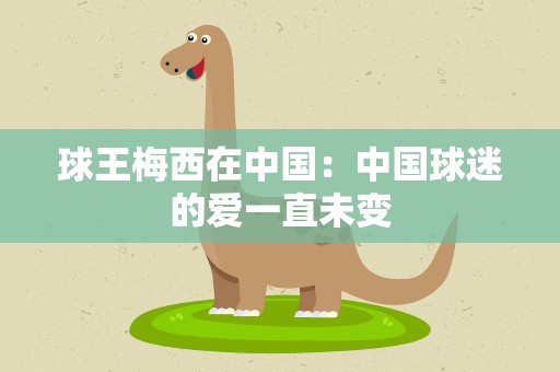 球王梅西在中国：中国球迷的爱一直未变