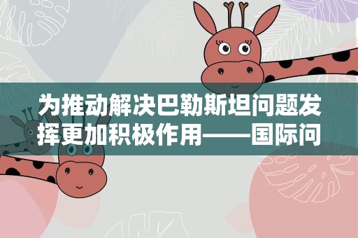 为推动解决巴勒斯坦问题发挥更加积极作用——国际问题专家谈中巴元首会晤