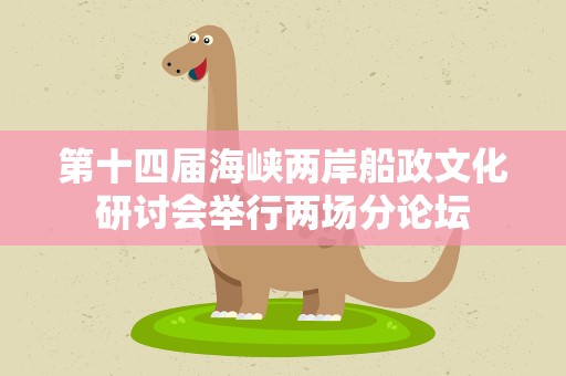 第十四届海峡两岸船政文化研讨会举行两场分论坛