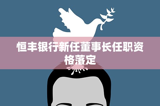 恒丰银行新任董事长任职资格落定