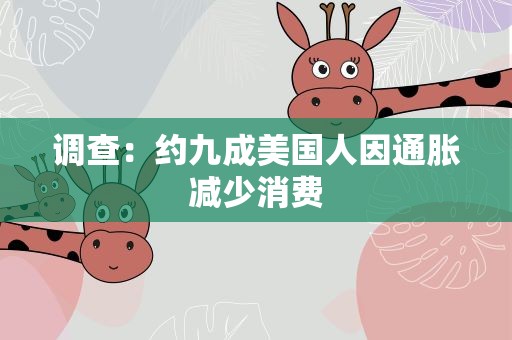 调查：约九成美国人因通胀减少消费