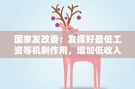 国家发改委：发挥好最低工资等机制作用，增加低收入者收入