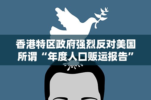 香港特区政府强烈反对美国所谓“年度人口贩运报告”