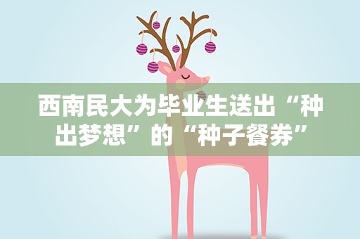 西南民大为毕业生送出“种出梦想”的“种子餐券”