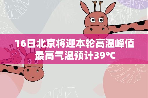 16日北京将迎本轮高温峰值 最高气温预计39℃