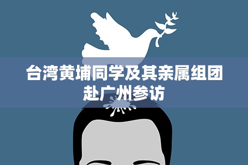 台湾黄埔同学及其亲属组团赴广州参访
