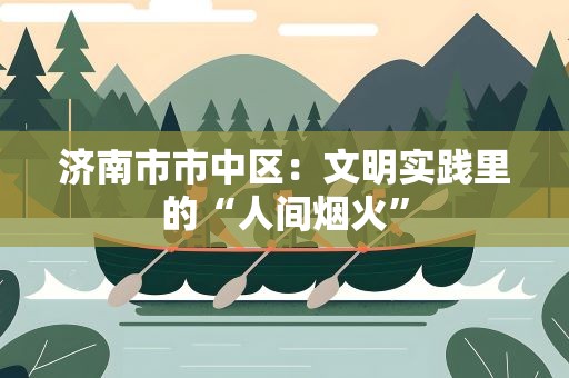 济南市市中区：文明实践里的“人间烟火”