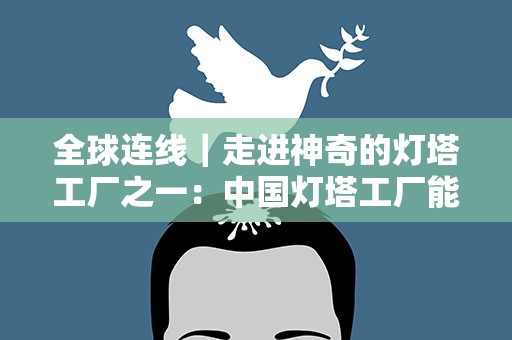 全球连线｜走进神奇的灯塔工厂之一：中国灯塔工厂能有多聪明？