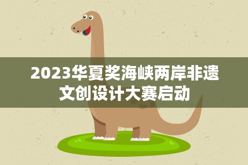 2023华夏奖海峡两岸非遗文创设计大赛启动