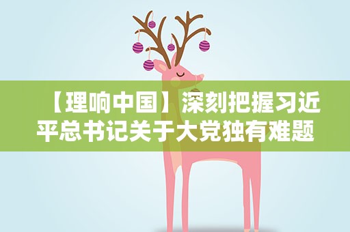 【理响中国】深刻把握习近平总书记关于大党独有难题破解之道重要论述的辩证思维