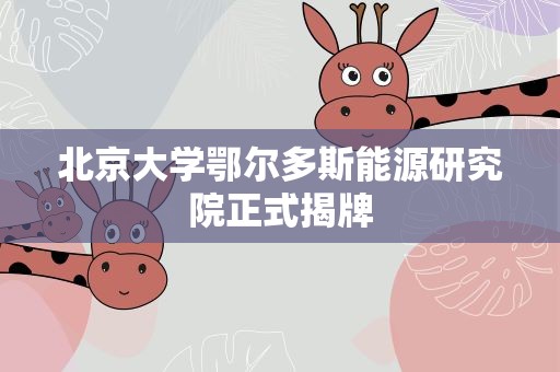 北京大学鄂尔多斯能源研究院正式揭牌