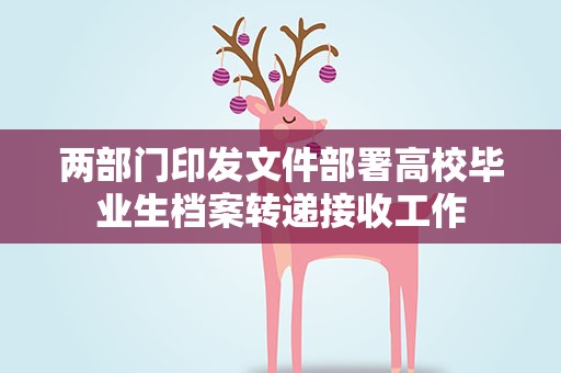 两部门印发文件部署高校毕业生档案转递接收工作