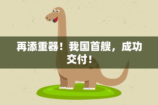 再添重器！我国首艘，成功交付！