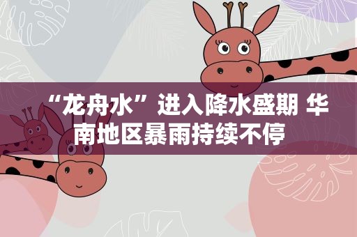 “龙舟水”进入降水盛期 华南地区暴雨持续不停
