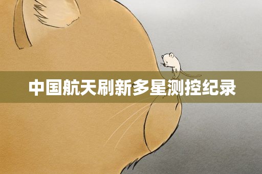 中国航天刷新多星测控纪录