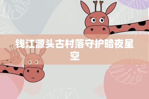钱江源头古村落守护暗夜星空