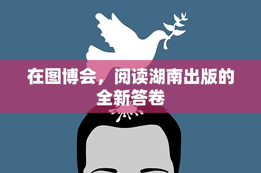 在图博会，阅读湖南出版的全新答卷