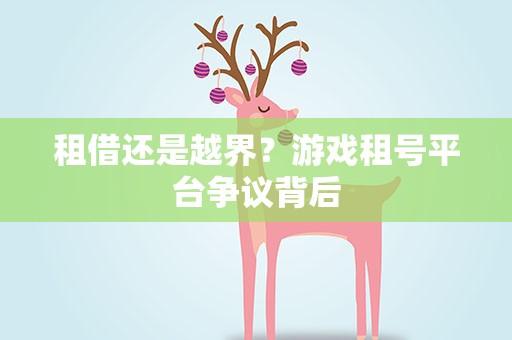 租借还是越界？游戏租号平台争议背后