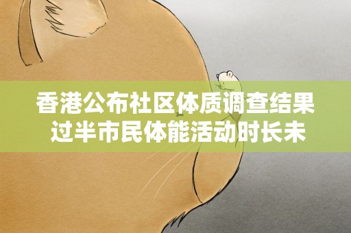 香港公布社区体质调查结果 过半市民体能活动时长未达标