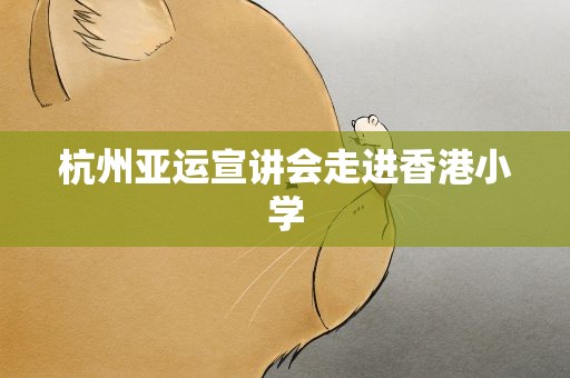 杭州亚运宣讲会走进香港小学