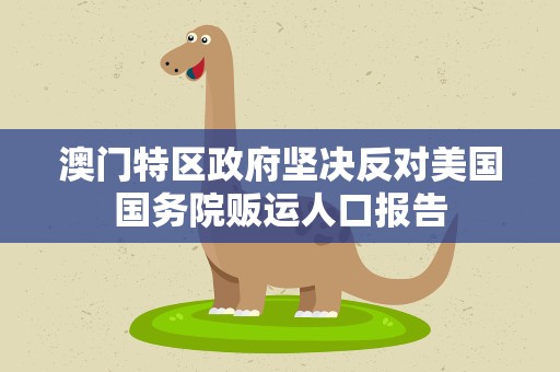澳门特区政府坚决反对美国国务院贩运人口报告