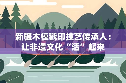 新疆木模戳印技艺传承人：让非遗文化“活”起来