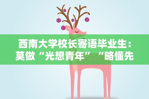 西南大学校长寄语毕业生：莫做“光想青年”“略懂先生”“坐等过客”
