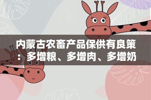 内蒙古农畜产品保供有良策：多增粮、多增肉、多增奶