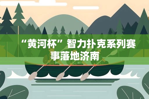 “黄河杯”智力扑克系列赛事落地济南