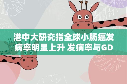 港中大研究指全球小肠癌发病率明显上升 发病率与GDP有关