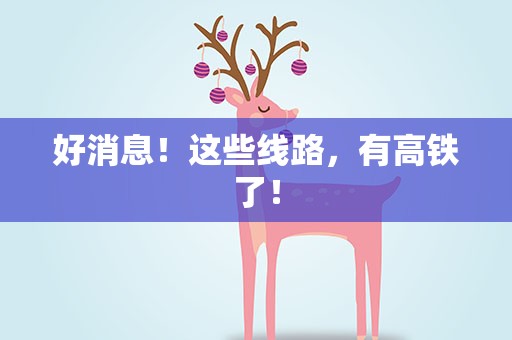 好消息！这些线路，有高铁了！