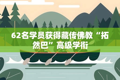 62名学员获得藏传佛教“拓然巴”高级学衔
