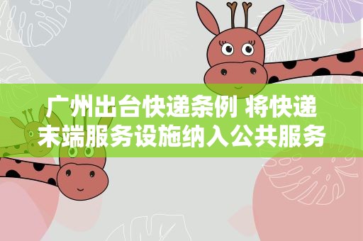 广州出台快递条例 将快递末端服务设施纳入公共服务配套